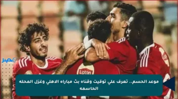 موعد الحسم.. تعرف على توقيت وقناة بث مباراة الأهلى وغزل المحلة الحاسمة